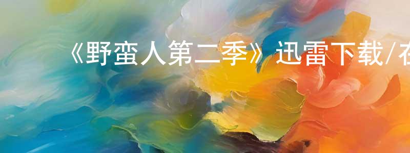 ﻿曹银贵的动漫综艺大全,﻿《野蛮人第二季》迅雷下载/在线观看-犯罪历史-美剧天堂